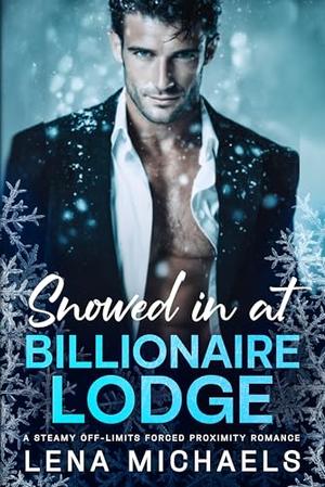 Snowed in at Billionaire Lodge: A Steamy Off-Limits Forced Proximity Romance by Lena Michaels