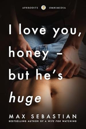 I Love You, Honey — But He’s Huge: An Erotic Short Story by Max Sebastian