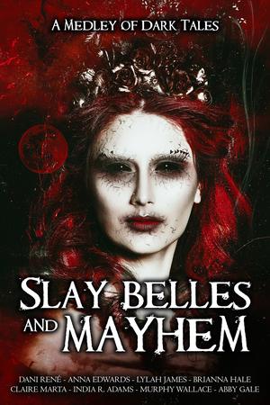 Slay Belles & Mayhem by Dani René, Murphy Wallace, Anna Edwards, Claire Marta, Lylah James, Brianna Hale, India R. Adams, Abby Gale
