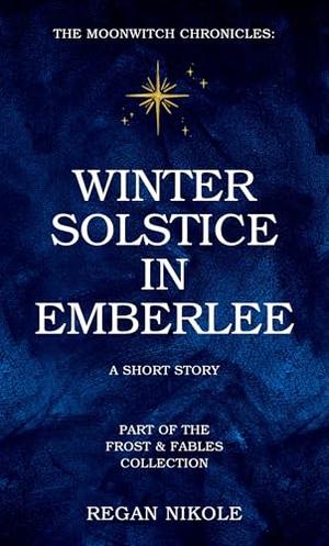 The Moonwitch Chronicles: Winter Solstice in Emberlee by Regan Nikole