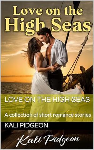 Love on the High Seas: A collection of short romance stories by Kali Pidgeon