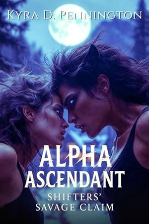 Alpha Ascendant: Shifters' Savage Claim by Kyra D. Pennington