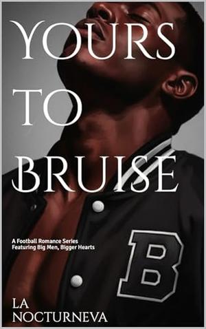Yours to Bruise : A Football Romance Series Featuring Big Men, Bigger Hearts by La Nocturneva