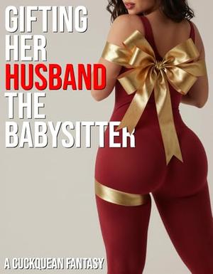 Gifting Her Husband The Babysitter: A Cuckquean Fantasy by Ross Wankin