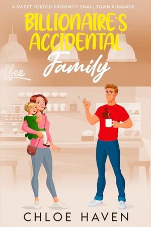 Billionaire’s Accidental Family: A Sweet Forced Proximity Small Town Romance by Chloe Haven