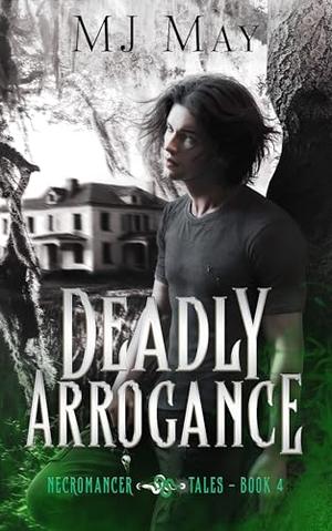 Deadly Arrogance: Necromancer Tales Book IV by MJ May