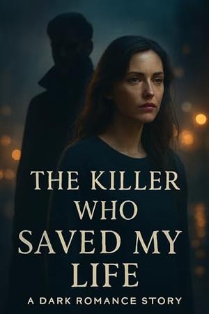 The Killer Who Saved My Life: A Dark Romance Story by Kian Arlow