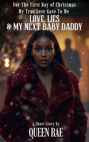 For The First Day of Christmas My True Love Gave To Me : Love, Lies & My Next Baby Daddy by Queen Rae