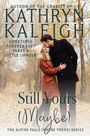 Still Yours (Maybe) (Alpine Falls by Kathryn Kaleigh