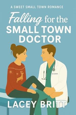 Falling for the Small Town Doctor: A Sweet Small Town Romance by Lacey Britt