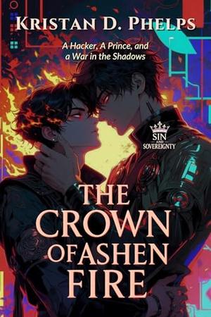 The Crown of Ashen Fire: A Hacker, A Prince, and a War in the Shadows by Kristan D. Phelps