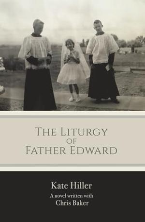 The Liturgy of Father Edward by Kate Hiller, Chris Baker