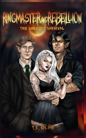 Ringmaster and Rebellion: The Corrupt Carnival by T.R. Oldin