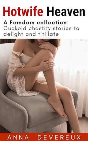 Hotwife Heaven: A Femdom collection: Cuckold chastity stories to delight and titillate by Anna Devereux