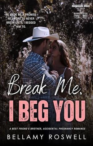Break Me, I Beg You: A Best Friend's Brother, Accidental Pregnancy Romance by Bellamy Roswell