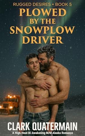 Plowed by the Snowplow Driver: A High-Heat Bi-Awakening M/M Alaska Romance (Rugged Desires #5)