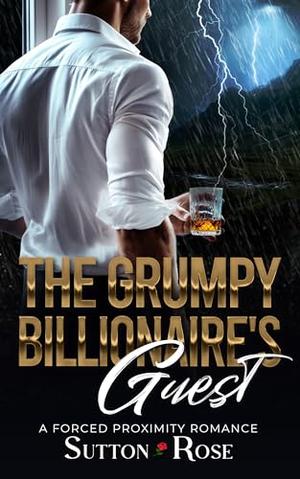 The Grumpy Billionaire's Guest: A Forced Proximity Romance by Sutton Rose
