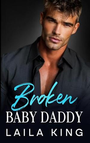 Broken Baby Daddy: An Off-Limits Enemies to Lovers Romance by Laila King