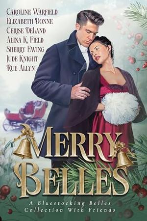 Merry Belles, a Bluestocking Belles Collection with Friends by Caroline Warfield, Sherry Ewing, Jude Knight, Elizabeth Donne, Cerise DeLand, Alina K. Field, Rue Allyn