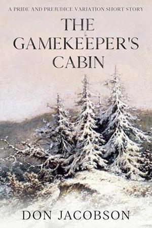 The Gamekeeper's Cabin: A Pride and Prejudice Holiday Short Story by Don Jacobson