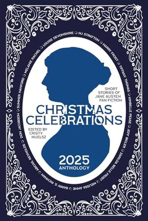 Christmas Celebrations: Short Stories of Jane Austen Fan Fiction by Cristina Huelsz, Summer Hanford, Melanie Rachel, Abigail Reynolds, MJ Stratton, Harry Frost, Tiffany Thomas, Kimbelle Pease, Jeff Bigler