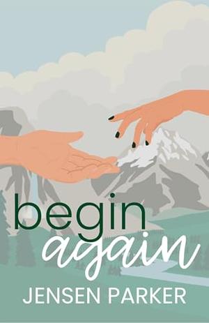 Begin Again: A Secret Identity, Forgotten Love, Second Chance Romance by Jensen Parker