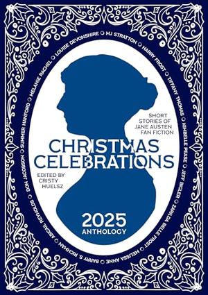 Christmas Celebrations: Short Stories of Jane Austen Fan Fiction by Cristina Huelsz, Summer Hanford, Melanie Rachel, Abigail Reynolds, MJ Stratton, Harry Frost, Tiffany Thomas, Kimbelle Pease, Jeff Bigler
