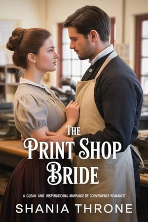 The Print Shop Bride: A Clean And Inspirational Marriage of Convenience Romance by Shania Thorne