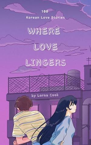Where Love Lingers: 100 Korean Love Stories by Lorna Cook
