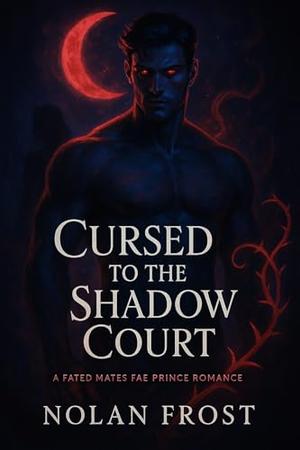 Cursed to the Shadow Court: A Fated Mates Fae Prince Romance by Nolan Frost
