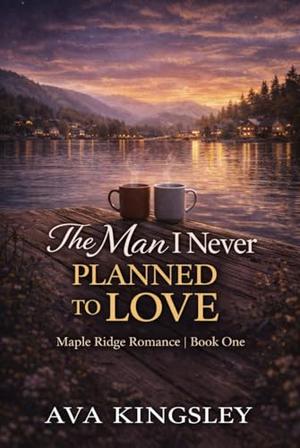 The Man I Never Planned to Love: A Maple Ridge Romance Book One by Ava Kingsley