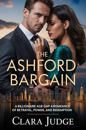 The Ashford Bargain: A Billionaire Age Gap Romance of Betrayal, Power, and Redemption. by Clara Judge