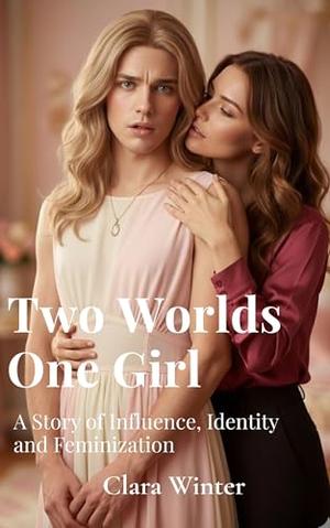 Two Worlds, One Girl: A Story of Influence, Identity and Feminization by Clara Winter