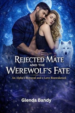 Rejected Mate and the Werewolf’s Fate: An Alpha’s Betrayal and a Love Reawakened by Glenda Bandy