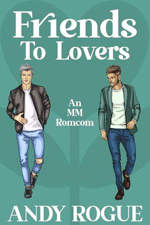 Friends to Lovers: A MM Romcom by Andy Rogue