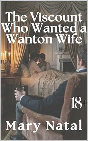 The Viscount Who Wanted a Wanton Wife: A Short Regency Erotica Romance of Scandal, Desire, and an Unconventional Courtship by Mary Natal