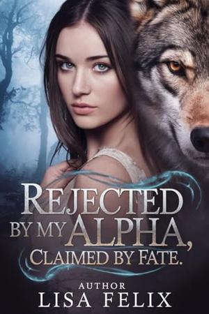 Rejected by my Alpha, Claimed by Fate: A Rejected Mates Shifter Romance by Lisa Felix