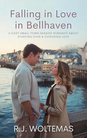 Falling in Love in Bellhaven: A Cozy Small Town Seaside Romance About Starting Over & Choosing Love by R.J. Woltemas