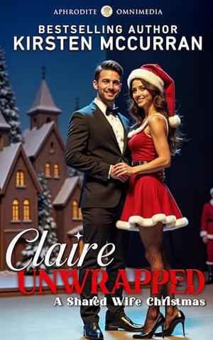 Claire Unwrapped: A Shared Wife Christmas by Kirsten McCurran