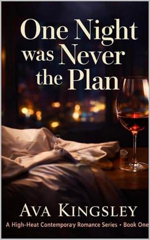 One Night Was Never the Plan: A High-Heat Contemporary Romance by Ava Kingsley