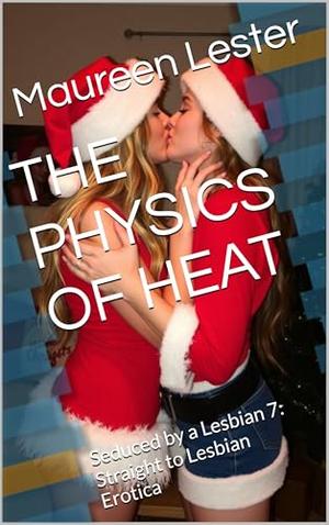 THE PHYSICS OF HEAT: Seduced by a Lesbian 7: Straight to Lesbian Erotica by Maureen Lester