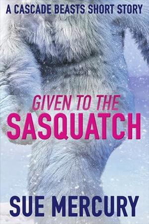 Given to the Sasquatch: A Cascade Beasts Short Story by Sue Mercury, Sue Lyndon