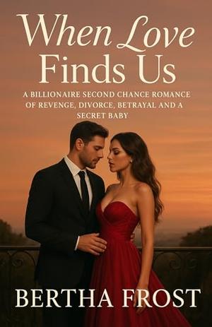When Love Finds Us: A Billionaire Second Chance Romance of Revenge, Divorce, Betrayal and a Secret Baby by Bertha Frost