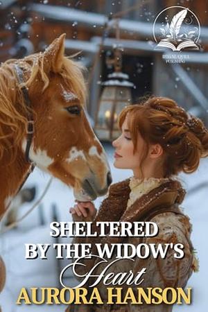Sheltered by the Widow's Heart: A Historical Western Romance Novel by Aurora Hanson