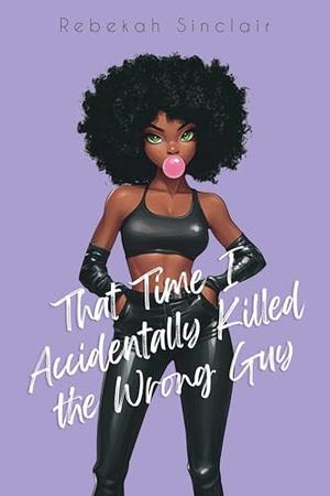 That Time I Accidentally Killed the Wrong Guy: A John Wick meets Weekend at Bernie's Dark Rom-Com by Rebekah Sinclair