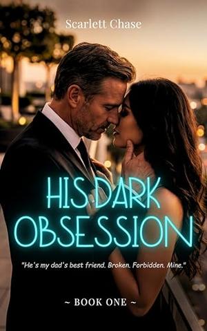 His Dark Obsession: Billionaire dad's best friend age gap romance by Scarlett Chase