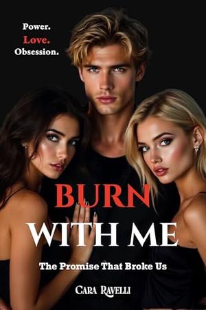 Burn With Me: The Promise That Changed Everything: Emotional contemporary romance with a love triangle by Cara Ravelli