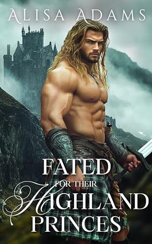 Fated for Their Highland Princes: A Scottish Medieval Historical Romance Novel by Alisa Adams