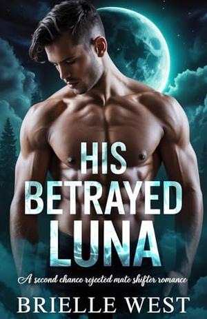 His betrayed Luna: A second chance rejected mate shifter romance by Brielle West
