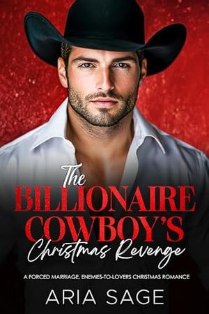 The Billionaire Cowboy's Christmas Revenge: A Forced Marriage, Enemies-to-Lovers Christmas Romance by Aria Sage